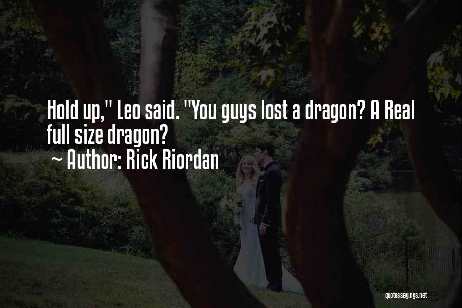 Rick Riordan Quotes: Hold Up, Leo Said. You Guys Lost A Dragon? A Real Full Size Dragon?