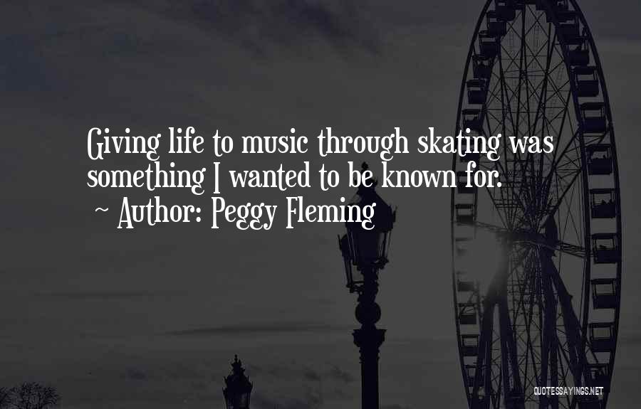 Peggy Fleming Quotes: Giving Life To Music Through Skating Was Something I Wanted To Be Known For.
