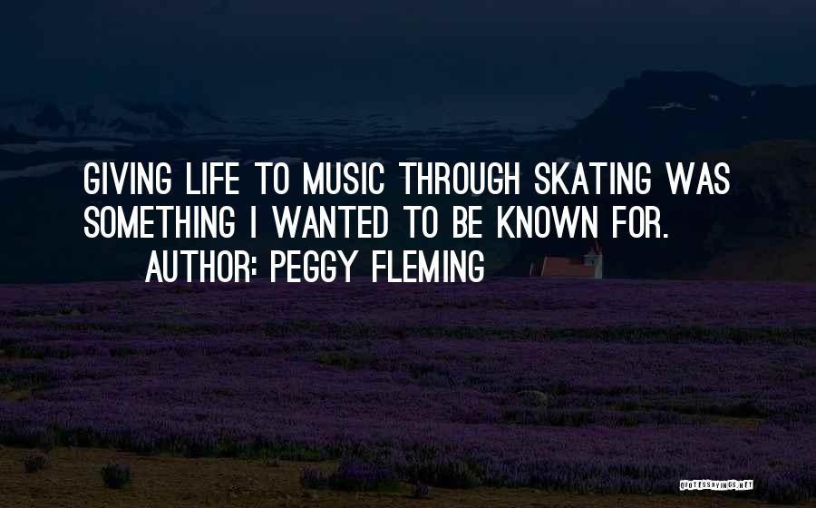 Peggy Fleming Quotes: Giving Life To Music Through Skating Was Something I Wanted To Be Known For.