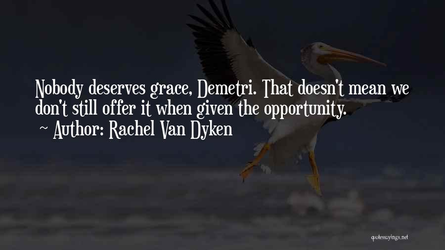 Rachel Van Dyken Quotes: Nobody Deserves Grace, Demetri. That Doesn't Mean We Don't Still Offer It When Given The Opportunity.