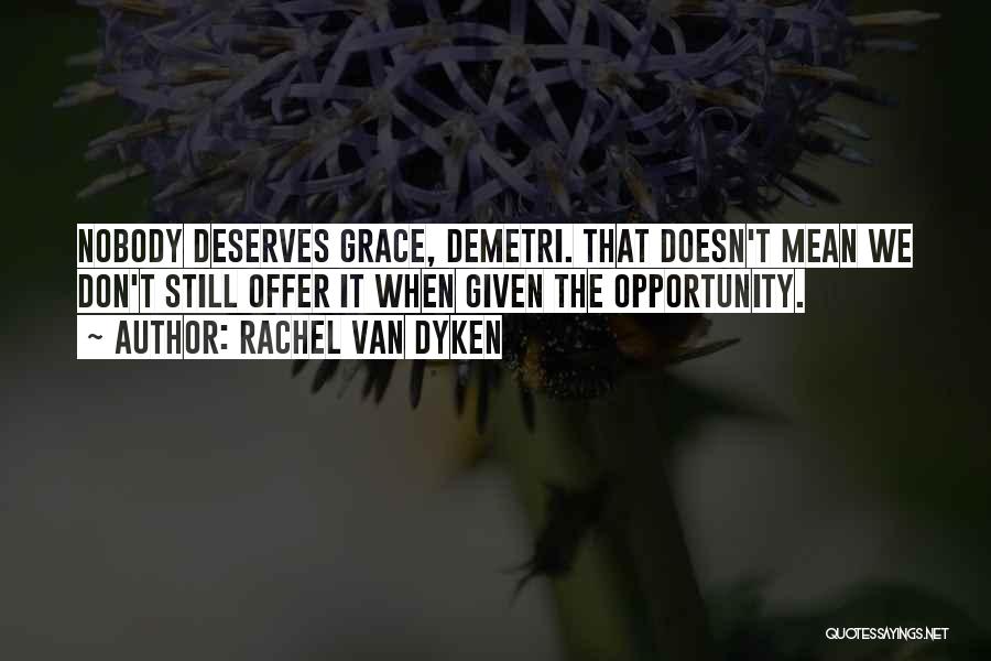 Rachel Van Dyken Quotes: Nobody Deserves Grace, Demetri. That Doesn't Mean We Don't Still Offer It When Given The Opportunity.