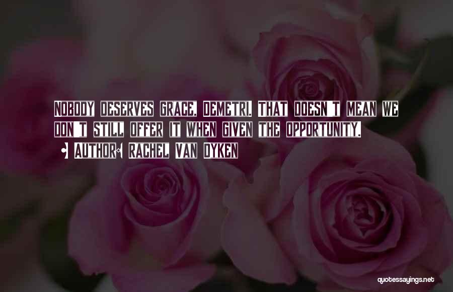 Rachel Van Dyken Quotes: Nobody Deserves Grace, Demetri. That Doesn't Mean We Don't Still Offer It When Given The Opportunity.