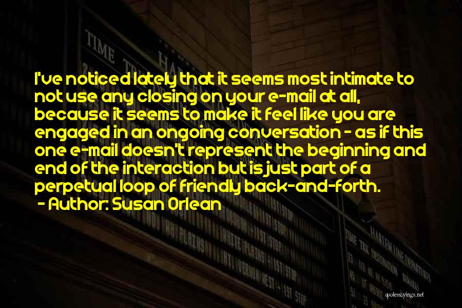 Susan Orlean Quotes: I've Noticed Lately That It Seems Most Intimate To Not Use Any Closing On Your E-mail At All, Because It