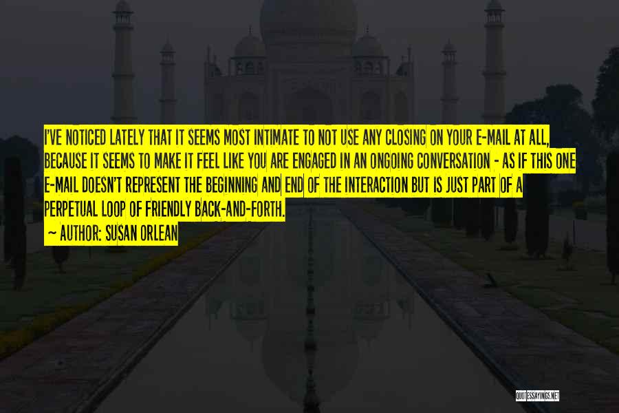 Susan Orlean Quotes: I've Noticed Lately That It Seems Most Intimate To Not Use Any Closing On Your E-mail At All, Because It