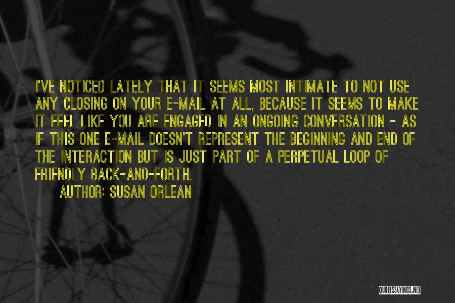 Susan Orlean Quotes: I've Noticed Lately That It Seems Most Intimate To Not Use Any Closing On Your E-mail At All, Because It