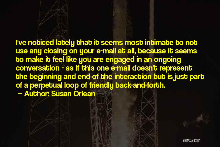 Susan Orlean Quotes: I've Noticed Lately That It Seems Most Intimate To Not Use Any Closing On Your E-mail At All, Because It