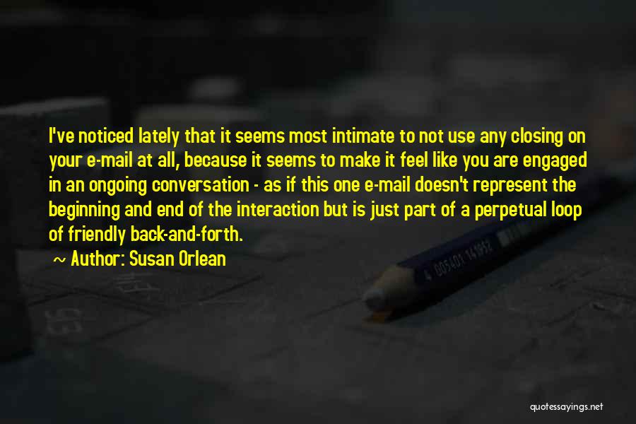 Susan Orlean Quotes: I've Noticed Lately That It Seems Most Intimate To Not Use Any Closing On Your E-mail At All, Because It