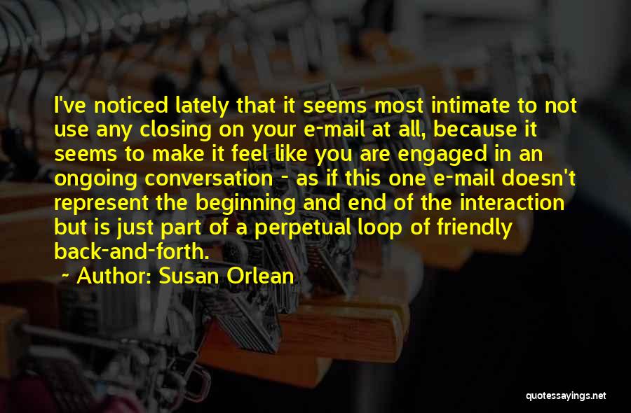 Susan Orlean Quotes: I've Noticed Lately That It Seems Most Intimate To Not Use Any Closing On Your E-mail At All, Because It