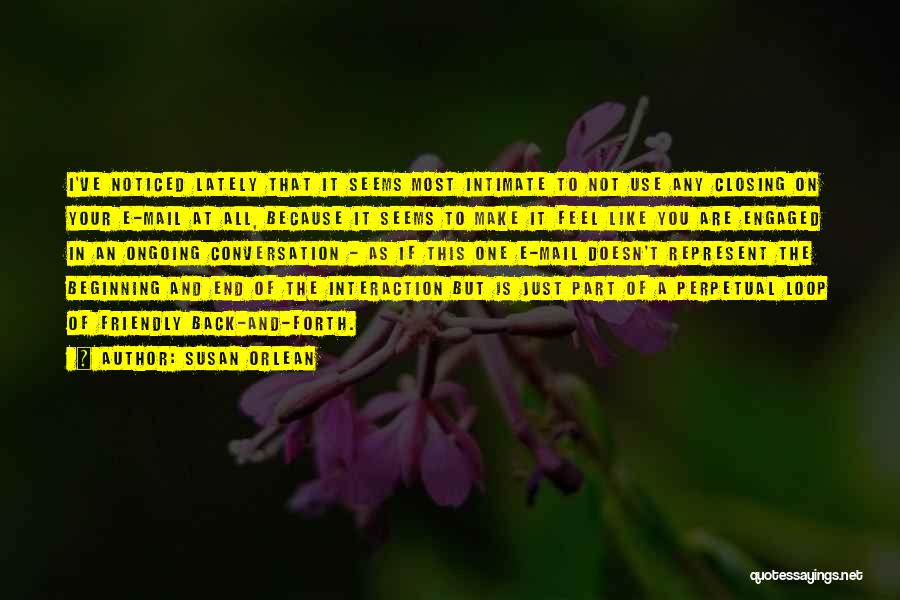 Susan Orlean Quotes: I've Noticed Lately That It Seems Most Intimate To Not Use Any Closing On Your E-mail At All, Because It