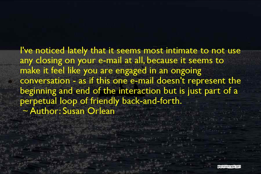 Susan Orlean Quotes: I've Noticed Lately That It Seems Most Intimate To Not Use Any Closing On Your E-mail At All, Because It