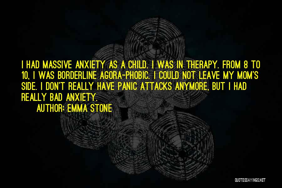 Emma Stone Quotes: I Had Massive Anxiety As A Child. I Was In Therapy. From 8 To 10, I Was Borderline Agora-phobic. I