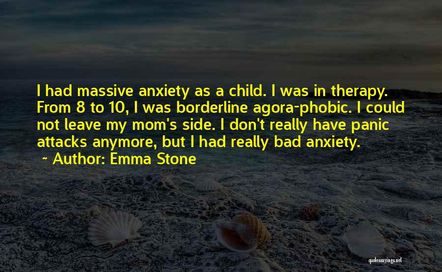Emma Stone Quotes: I Had Massive Anxiety As A Child. I Was In Therapy. From 8 To 10, I Was Borderline Agora-phobic. I