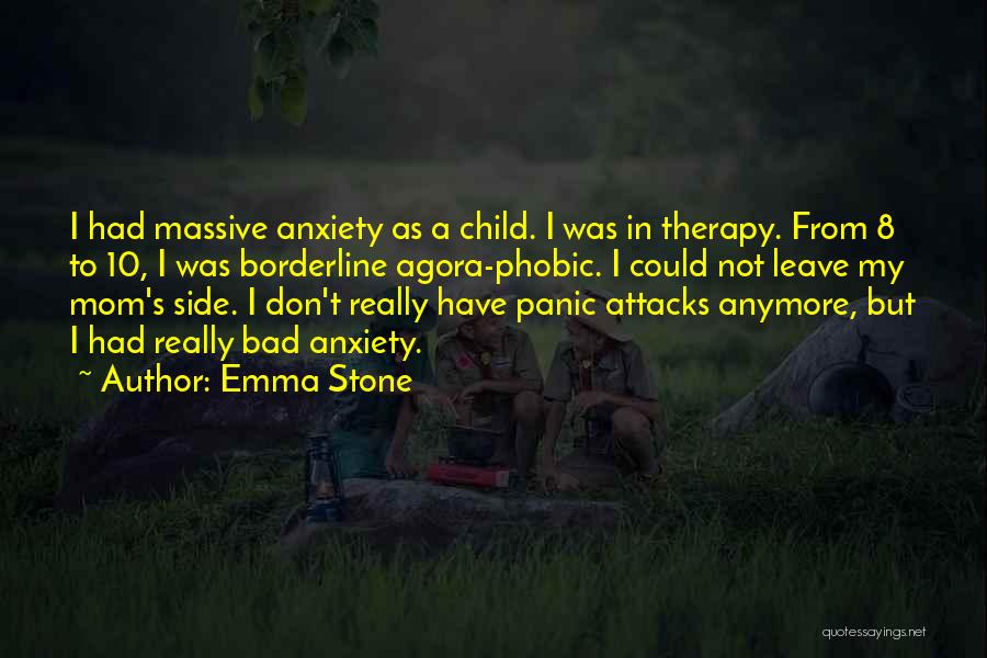 Emma Stone Quotes: I Had Massive Anxiety As A Child. I Was In Therapy. From 8 To 10, I Was Borderline Agora-phobic. I