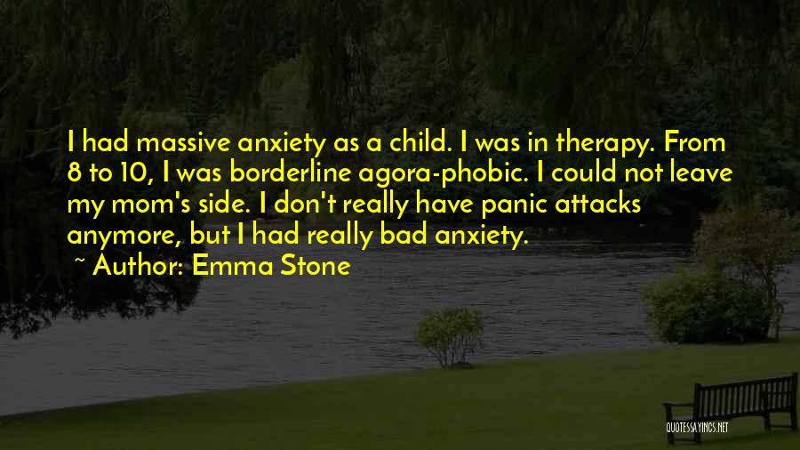 Emma Stone Quotes: I Had Massive Anxiety As A Child. I Was In Therapy. From 8 To 10, I Was Borderline Agora-phobic. I