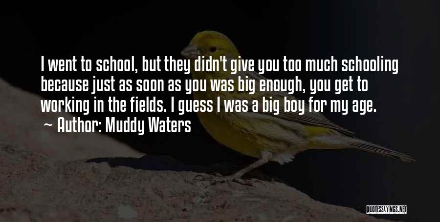 Muddy Waters Quotes: I Went To School, But They Didn't Give You Too Much Schooling Because Just As Soon As You Was Big