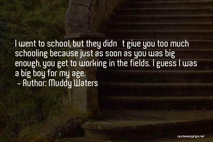 Muddy Waters Quotes: I Went To School, But They Didn't Give You Too Much Schooling Because Just As Soon As You Was Big