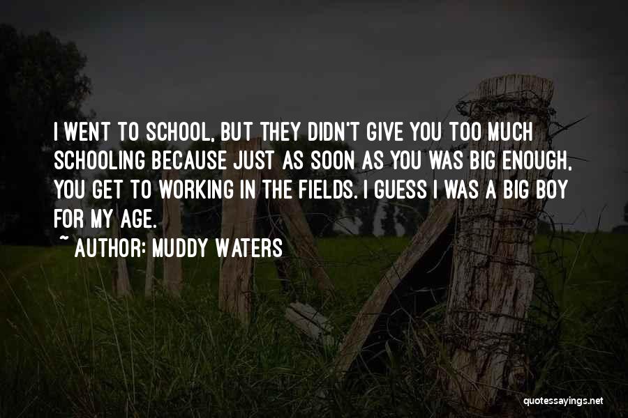 Muddy Waters Quotes: I Went To School, But They Didn't Give You Too Much Schooling Because Just As Soon As You Was Big