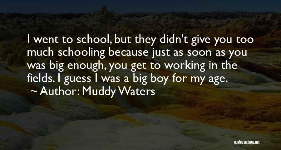 Muddy Waters Quotes: I Went To School, But They Didn't Give You Too Much Schooling Because Just As Soon As You Was Big