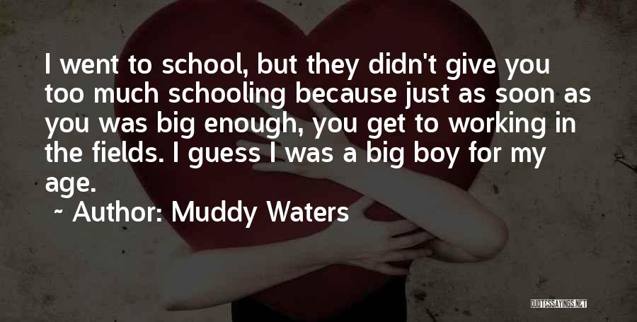 Muddy Waters Quotes: I Went To School, But They Didn't Give You Too Much Schooling Because Just As Soon As You Was Big