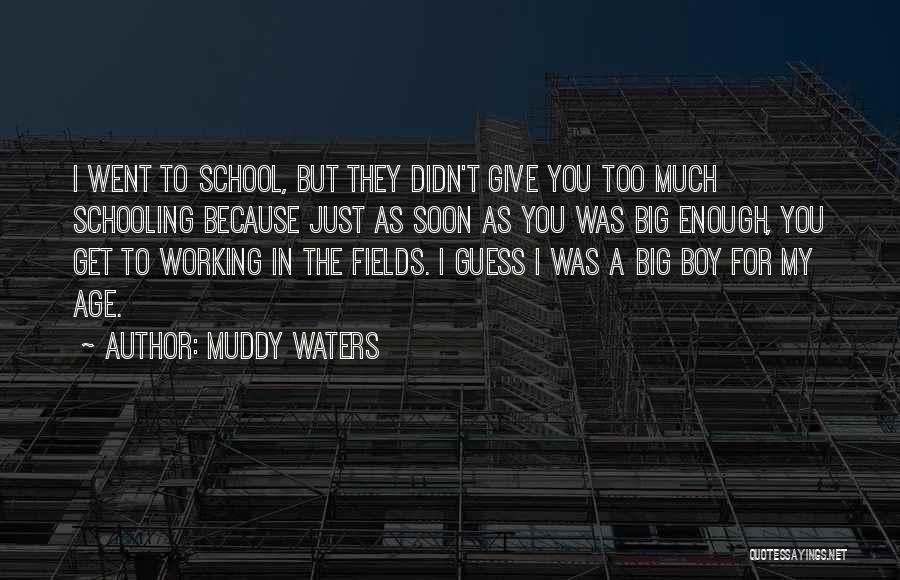 Muddy Waters Quotes: I Went To School, But They Didn't Give You Too Much Schooling Because Just As Soon As You Was Big
