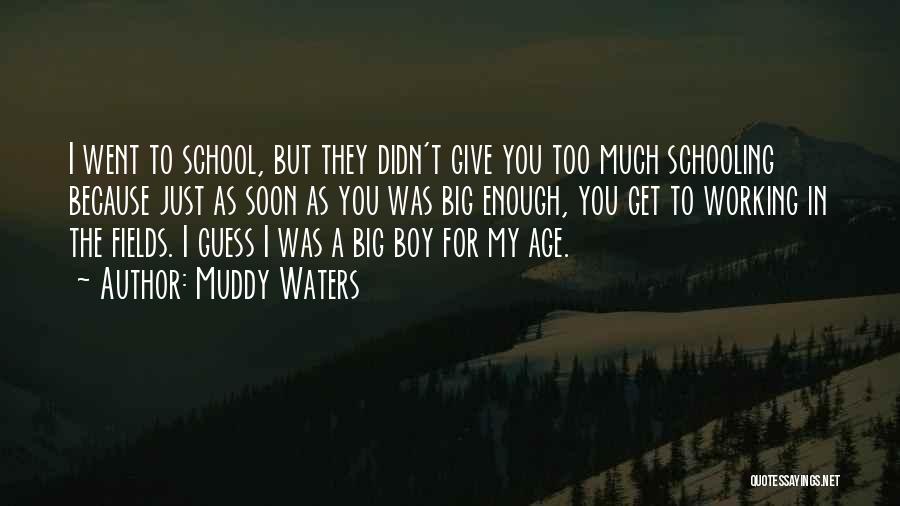 Muddy Waters Quotes: I Went To School, But They Didn't Give You Too Much Schooling Because Just As Soon As You Was Big