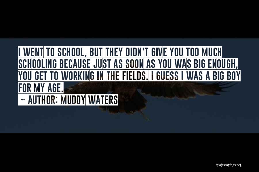 Muddy Waters Quotes: I Went To School, But They Didn't Give You Too Much Schooling Because Just As Soon As You Was Big