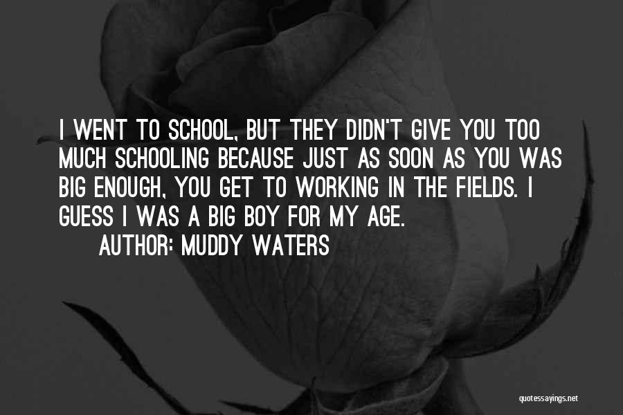 Muddy Waters Quotes: I Went To School, But They Didn't Give You Too Much Schooling Because Just As Soon As You Was Big