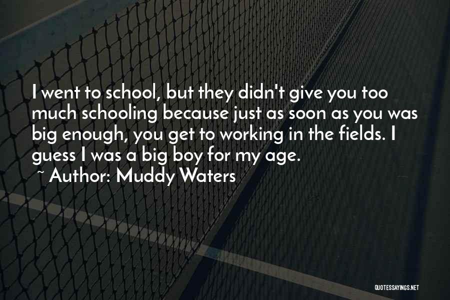 Muddy Waters Quotes: I Went To School, But They Didn't Give You Too Much Schooling Because Just As Soon As You Was Big