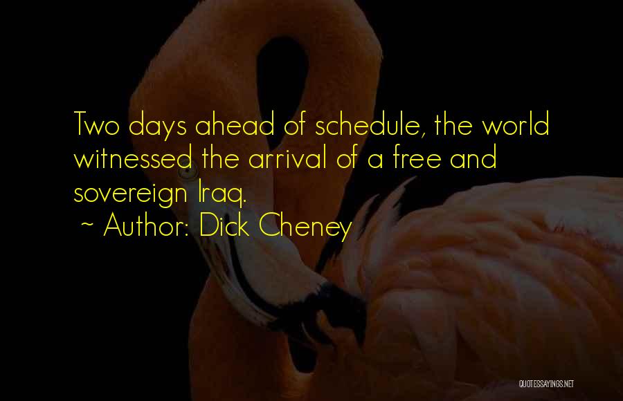 Dick Cheney Quotes: Two Days Ahead Of Schedule, The World Witnessed The Arrival Of A Free And Sovereign Iraq.
