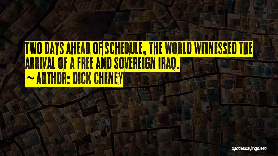Dick Cheney Quotes: Two Days Ahead Of Schedule, The World Witnessed The Arrival Of A Free And Sovereign Iraq.