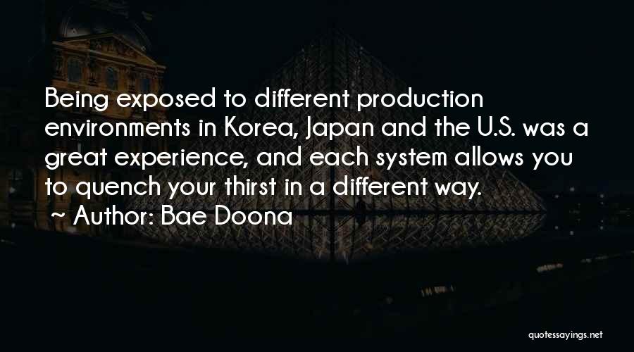Bae Doona Quotes: Being Exposed To Different Production Environments In Korea, Japan And The U.s. Was A Great Experience, And Each System Allows