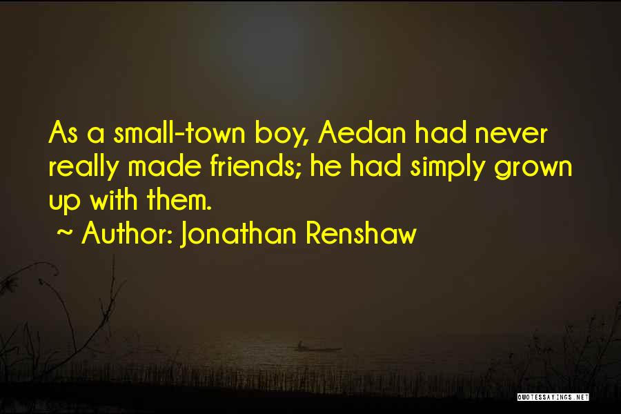 Jonathan Renshaw Quotes: As A Small-town Boy, Aedan Had Never Really Made Friends; He Had Simply Grown Up With Them.