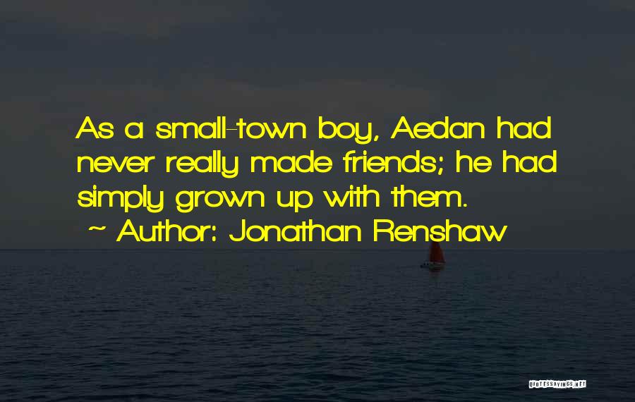 Jonathan Renshaw Quotes: As A Small-town Boy, Aedan Had Never Really Made Friends; He Had Simply Grown Up With Them.