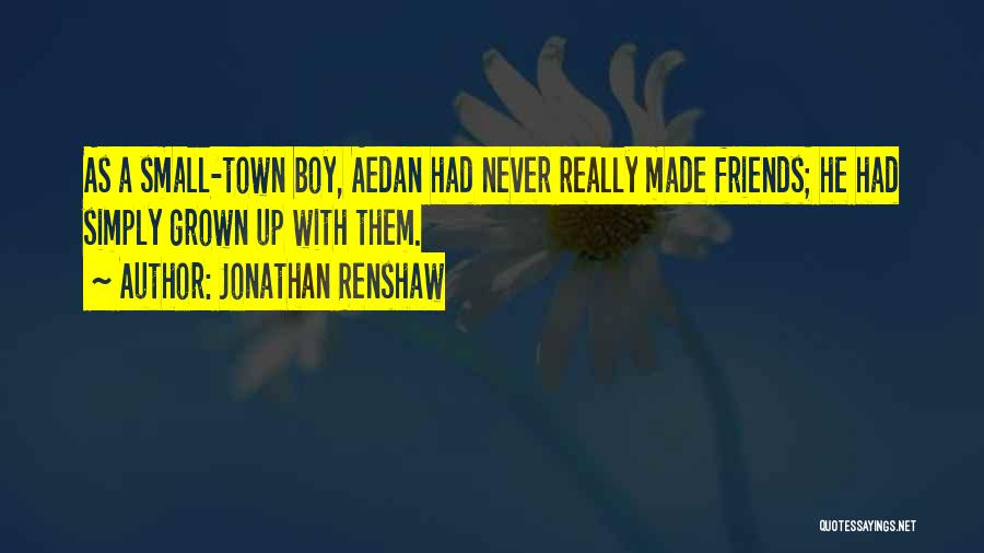 Jonathan Renshaw Quotes: As A Small-town Boy, Aedan Had Never Really Made Friends; He Had Simply Grown Up With Them.