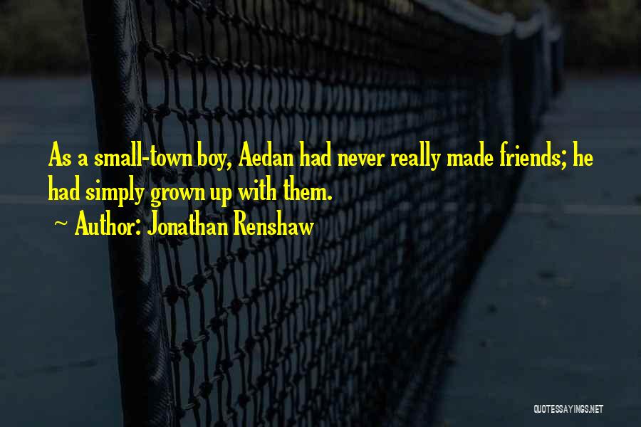 Jonathan Renshaw Quotes: As A Small-town Boy, Aedan Had Never Really Made Friends; He Had Simply Grown Up With Them.