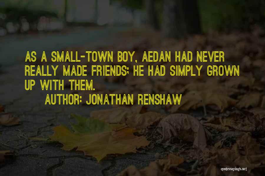 Jonathan Renshaw Quotes: As A Small-town Boy, Aedan Had Never Really Made Friends; He Had Simply Grown Up With Them.