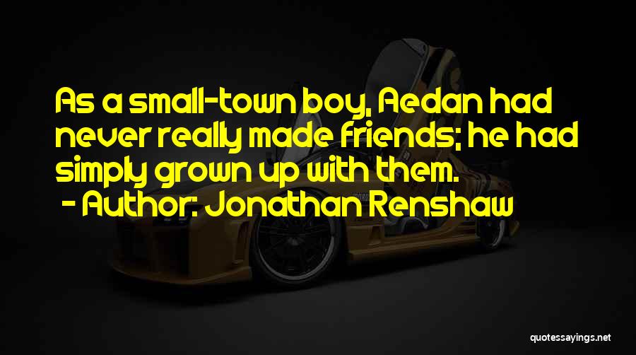 Jonathan Renshaw Quotes: As A Small-town Boy, Aedan Had Never Really Made Friends; He Had Simply Grown Up With Them.