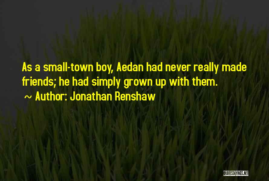 Jonathan Renshaw Quotes: As A Small-town Boy, Aedan Had Never Really Made Friends; He Had Simply Grown Up With Them.