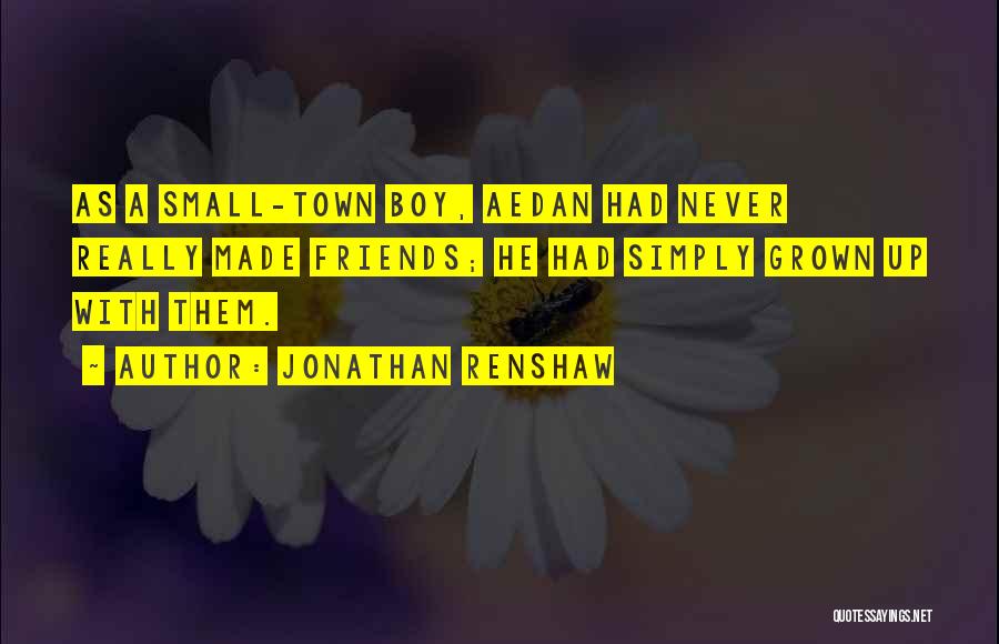 Jonathan Renshaw Quotes: As A Small-town Boy, Aedan Had Never Really Made Friends; He Had Simply Grown Up With Them.