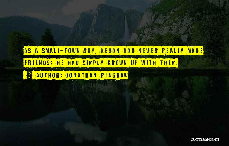 Jonathan Renshaw Quotes: As A Small-town Boy, Aedan Had Never Really Made Friends; He Had Simply Grown Up With Them.