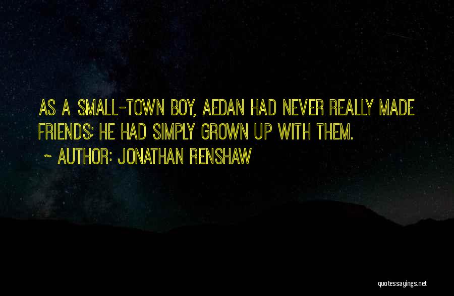Jonathan Renshaw Quotes: As A Small-town Boy, Aedan Had Never Really Made Friends; He Had Simply Grown Up With Them.