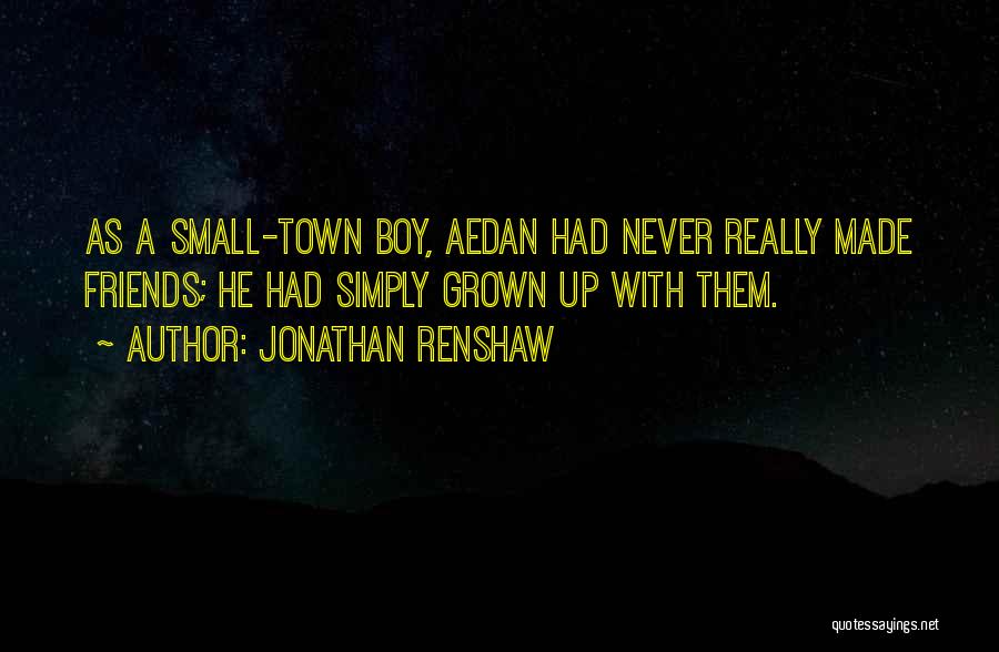 Jonathan Renshaw Quotes: As A Small-town Boy, Aedan Had Never Really Made Friends; He Had Simply Grown Up With Them.