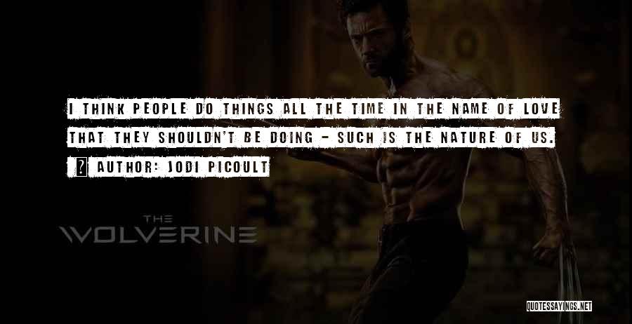 Jodi Picoult Quotes: I Think People Do Things All The Time In The Name Of Love That They Shouldn't Be Doing - Such