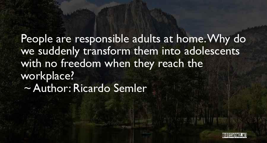 Ricardo Semler Quotes: People Are Responsible Adults At Home. Why Do We Suddenly Transform Them Into Adolescents With No Freedom When They Reach