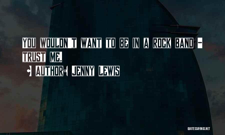 Jenny Lewis Quotes: You Wouldn't Want To Be In A Rock Band - Trust Me.