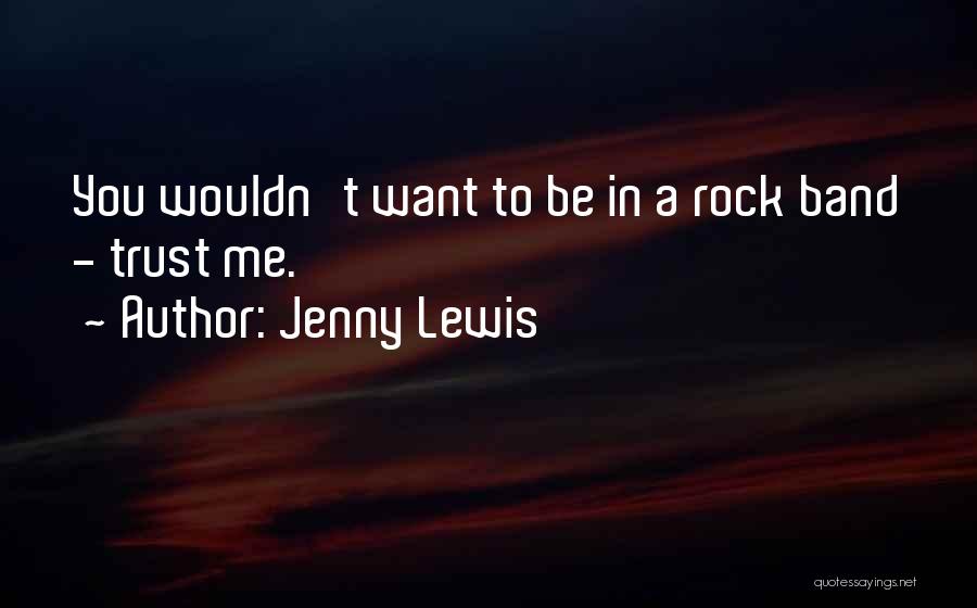 Jenny Lewis Quotes: You Wouldn't Want To Be In A Rock Band - Trust Me.