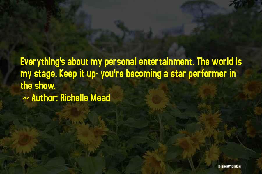 Richelle Mead Quotes: Everything's About My Personal Entertainment. The World Is My Stage. Keep It Up- You're Becoming A Star Performer In The