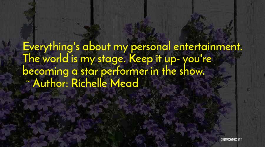 Richelle Mead Quotes: Everything's About My Personal Entertainment. The World Is My Stage. Keep It Up- You're Becoming A Star Performer In The