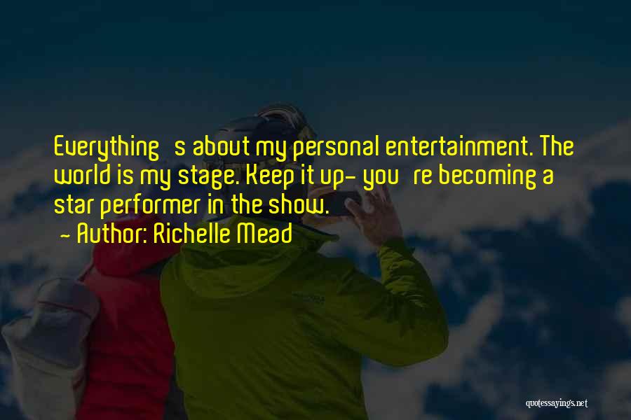 Richelle Mead Quotes: Everything's About My Personal Entertainment. The World Is My Stage. Keep It Up- You're Becoming A Star Performer In The