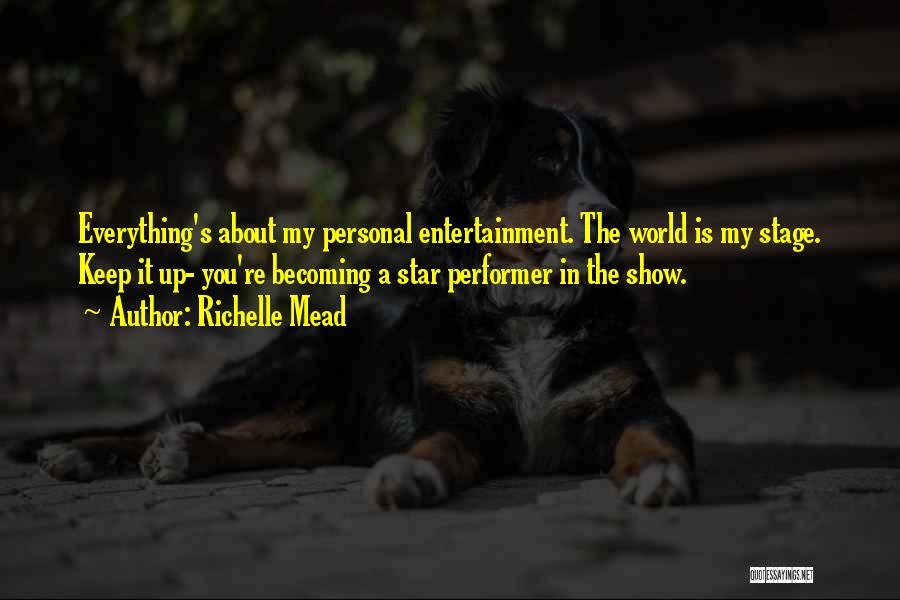 Richelle Mead Quotes: Everything's About My Personal Entertainment. The World Is My Stage. Keep It Up- You're Becoming A Star Performer In The